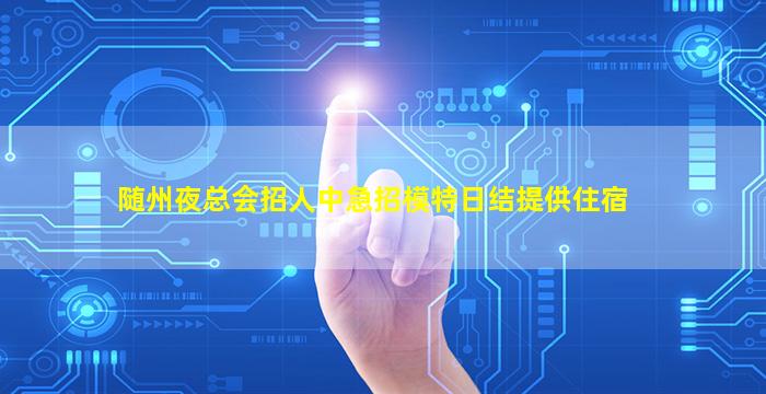 随州夜总会招人中急招模特日结提供住宿